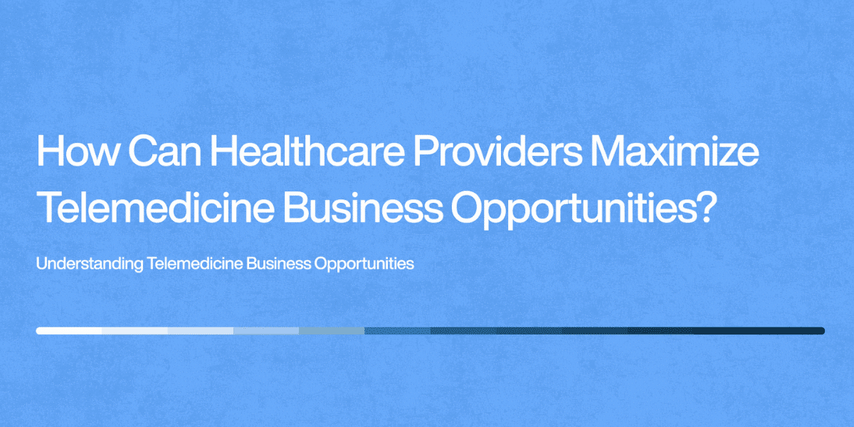 How Healthcare Providers Can Maximize Telemedicine Opportunities