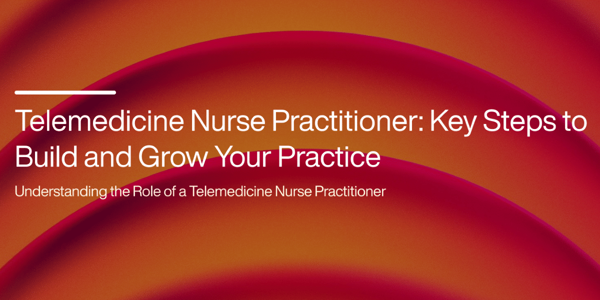 Telemedicine Nurse Practitioner: Key Steps to Grow Your Practice